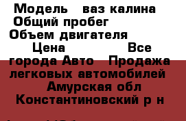  › Модель ­ ваз калина › Общий пробег ­ 148 000 › Объем двигателя ­ 1 600 › Цена ­ 120 000 - Все города Авто » Продажа легковых автомобилей   . Амурская обл.,Константиновский р-н